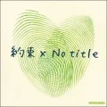 Yakusoku x No title (約束 x No title) (CD+DVD) Cover